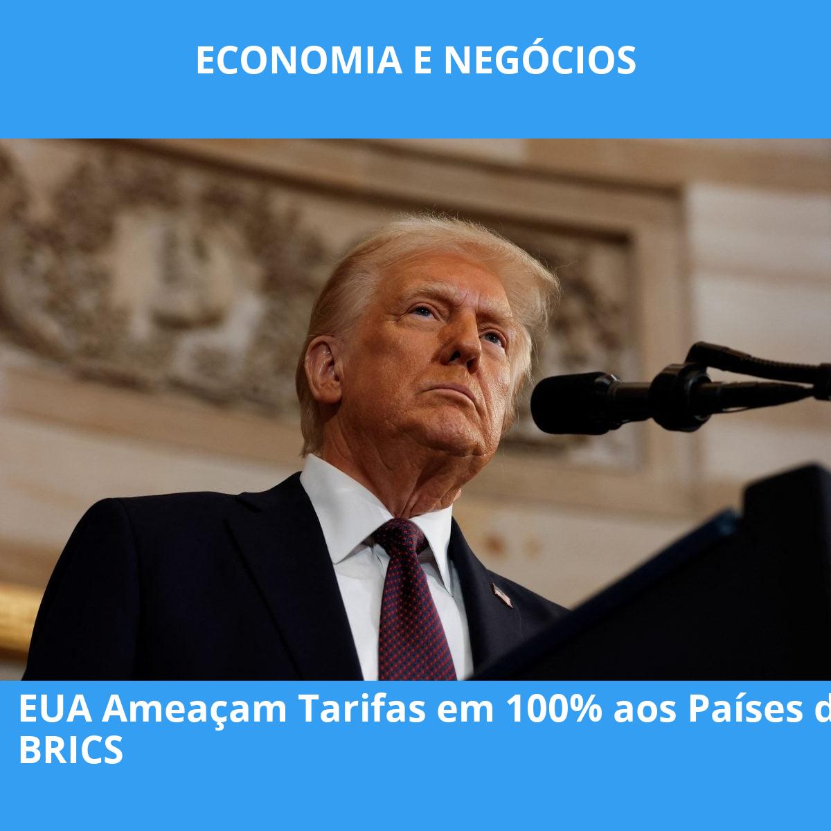 EUA Ameaçam Tarifas em 100% aos Países do BRICS