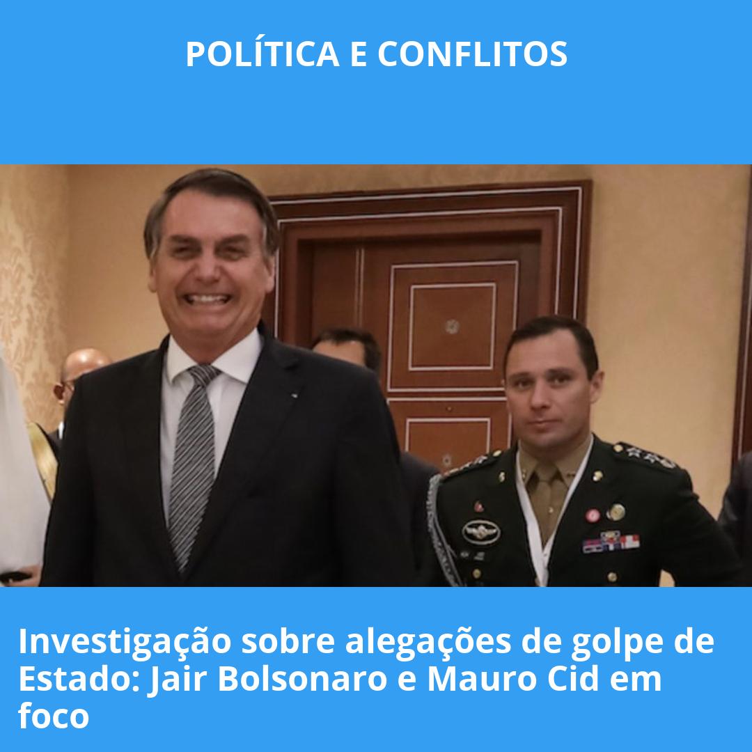 Investigação sobre alegações de golpe de Estado: Jair Bolsonaro e Mauro Cid em foco