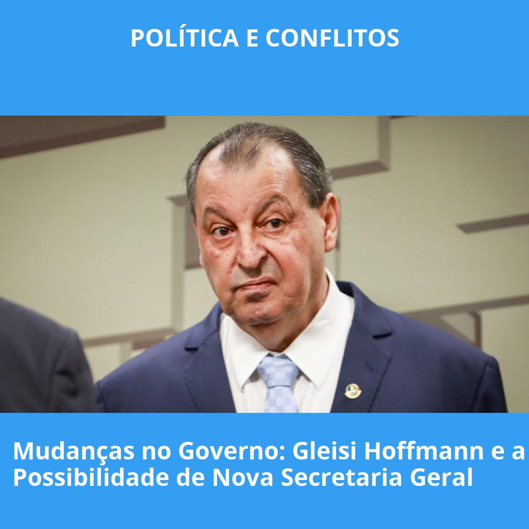 Mudanças no Governo: Gleisi Hoffmann e a Possibilidade de Nova Secretaria Geral