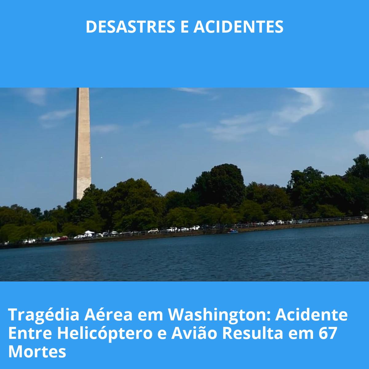 Tragédia Aérea em Washington: Acidente Entre Helicóptero e Avião Resulta em 67 Mortes