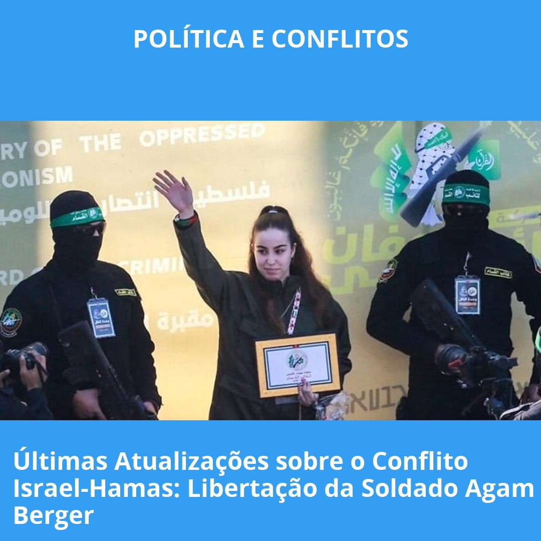 Últimas Atualizações sobre o Conflito Israel-Hamas: Libertação da Soldado Agam Berger