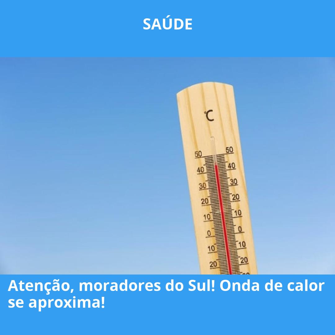 Atenção, moradores do Sul! Onda de calor se aproxima!