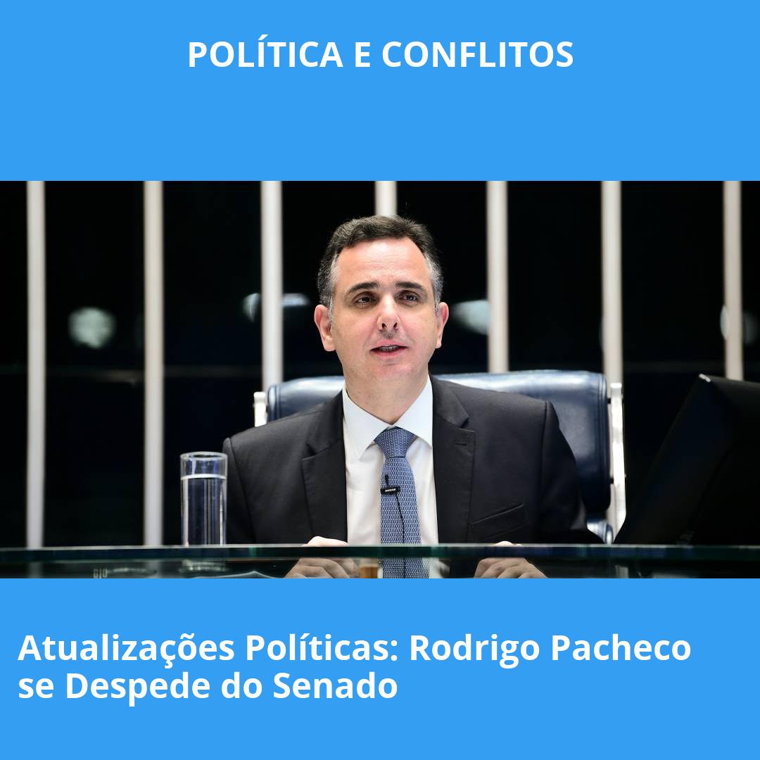 Atualizações Políticas: Rodrigo Pacheco se Despede do Senado