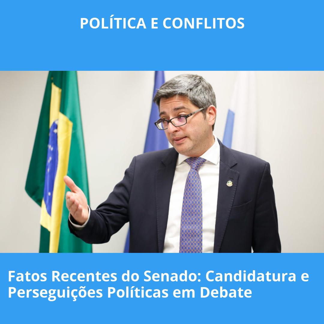 Fatos Recentes do Senado: Candidatura e Perseguições Políticas em Debate