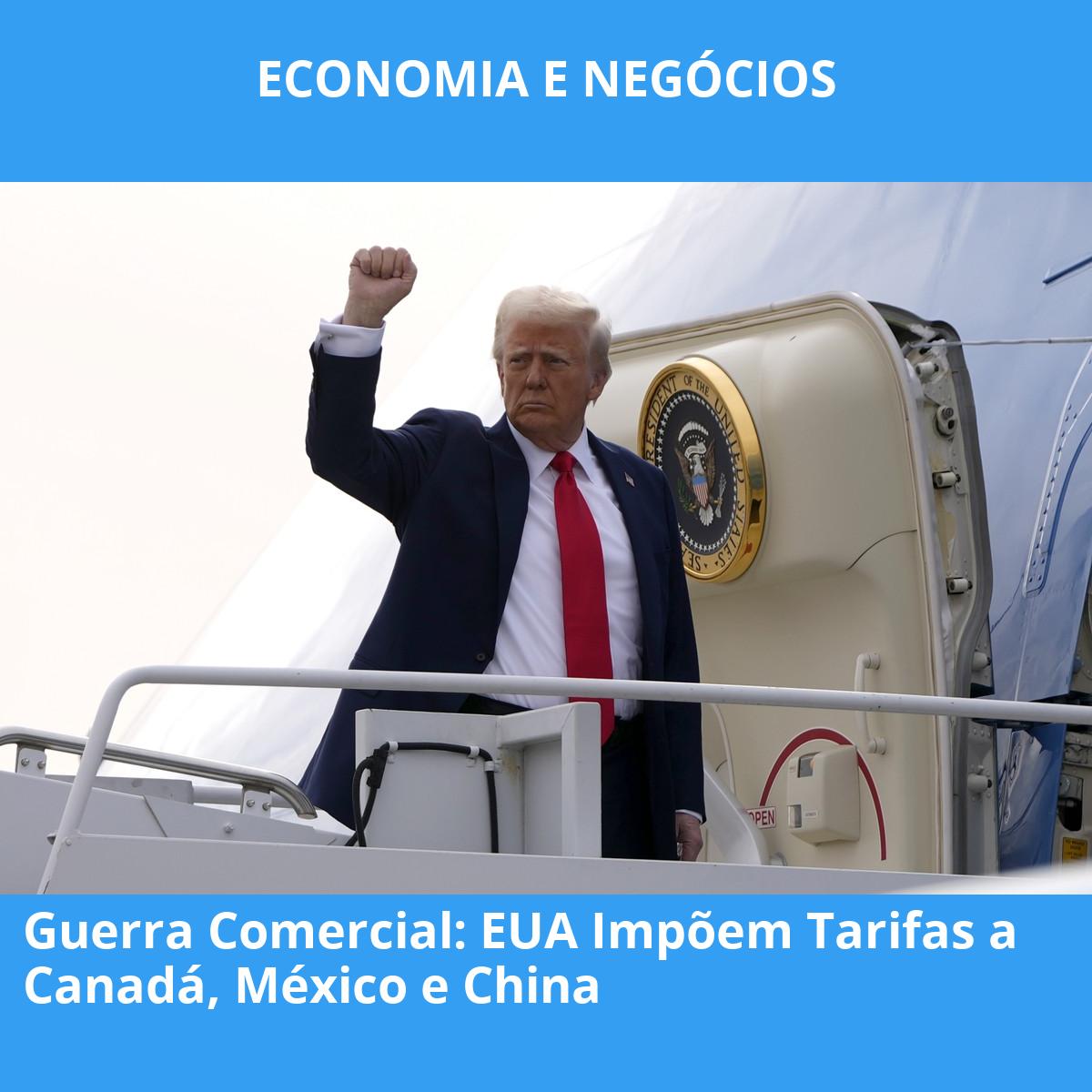 Guerra Comercial: EUA Impõem Tarifas a Canadá, México e China
