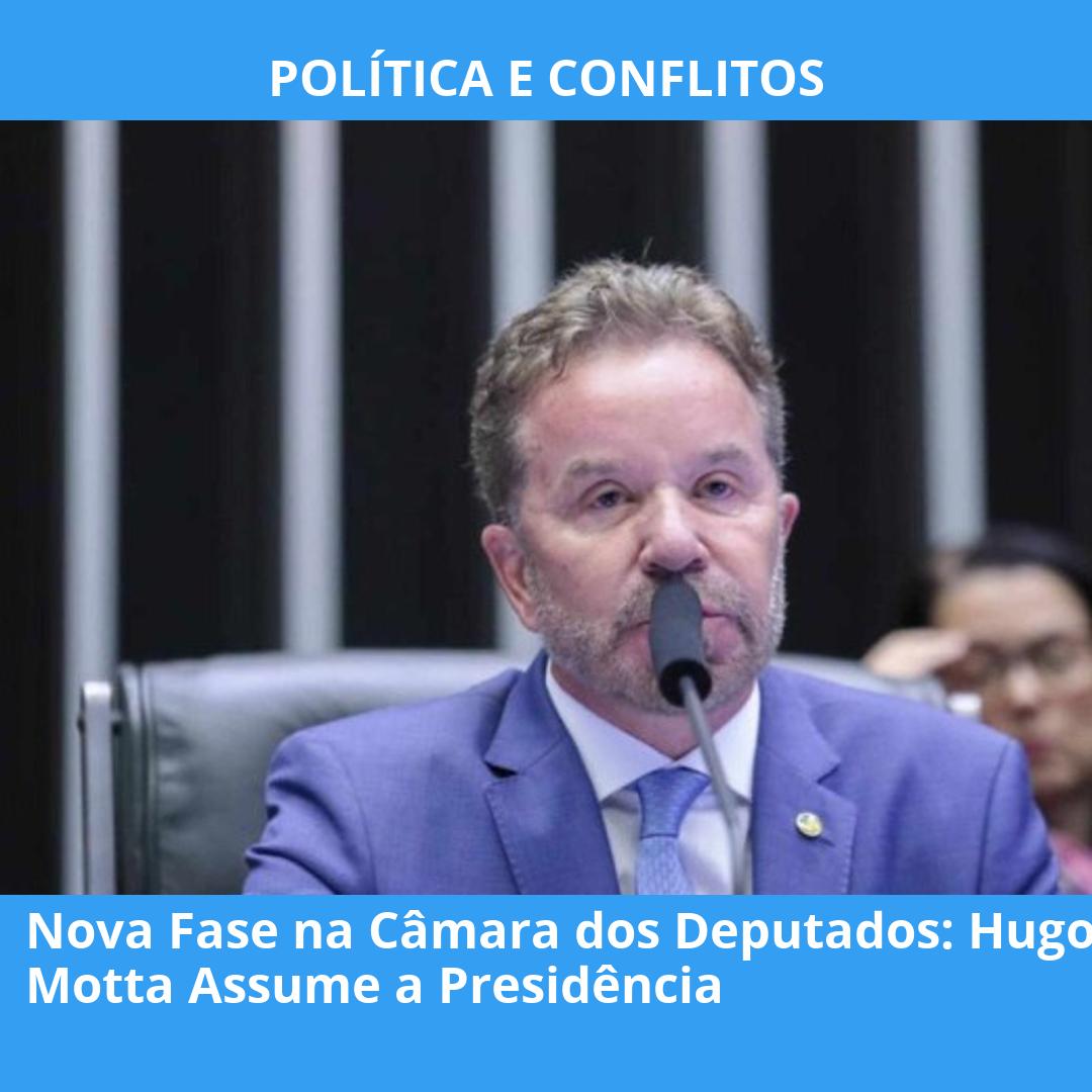 Nova Fase na Câmara dos Deputados: Hugo Motta Assume a Presidência