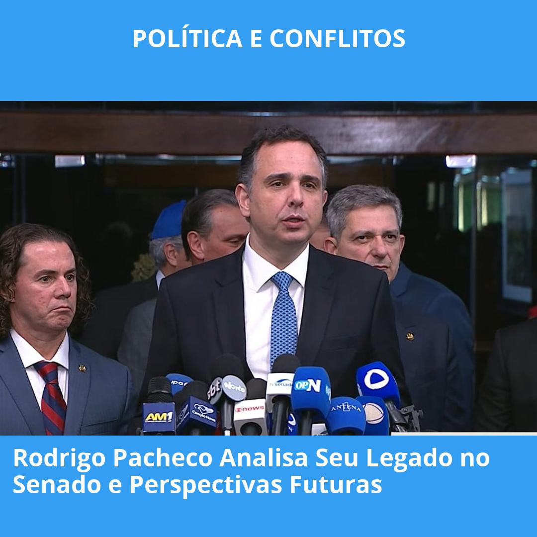 Rodrigo Pacheco Analisa Seu Legado no Senado e Perspectivas Futuras
